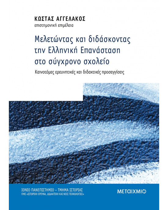 Μελετώντας και διδάσκοντας την Ελληνική Επανάσταση στο σύγχρονο σχολείο Καινοτόμες ερευνητικές και διδακτικές προσεγγίσεις